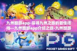 九州酷游app-探寻九州之旅的最佳搭档—九州酷游app介绍之旅-九州酷游app