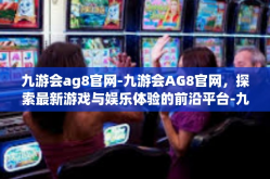 九游会ag8官网-九游会AG8官网，探索最新游戏与娱乐体验的前沿平台-九游会ag8官网