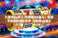 九游会ag真人-九游会AG真人，沉浸于真实的娱乐世界-九游会ag真人