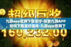 九游app官网下载蛋仔-探索九游APP，如何下载蛋仔游戏-九游app官网下载蛋仔
