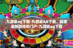 九游会ag下载-九游会AG下载，探索最新游戏的门户-九游会ag下载