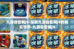 九游会官网j9-探索九游会官网J9的精彩世界-九游会官网j9