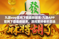 九游app官网下载最新版本-九游APP官网下载最新版本，游戏爱好者的首选平台-九游app官网下载最新版本