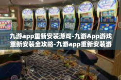 九游app重新安装游戏-九游App游戏重新安装全攻略-九游app重新安装游戏