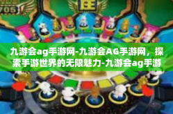 九游会ag手游网-九游会AG手游网，探索手游世界的无限魅力-九游会ag手游网