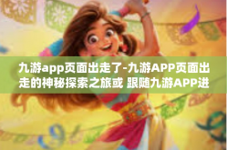 九游app页面出走了-九游APP页面出走的神秘探索之旅或 跟随九游APP进入页面对外的精彩探索亦或是以bug自我趣味对话之法的类人文诠释—九游APP的‘页面出走’现象深度解析-九游app页面出走了