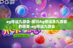 ag停运九游会-探讨Ag停运及九游会的转变-ag停运九游会