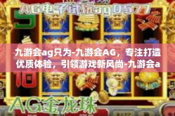 九游会ag只为-九游会AG，专注打造优质体验，引领游戏新风尚-九游会ag只为