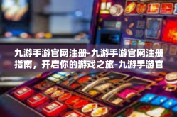 九游手游官网注册-九游手游官网注册指南，开启你的游戏之旅-九游手游官网注册