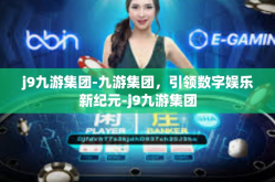 j9九游集团-九游集团，引领数字娱乐新纪元-j9九游集团