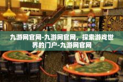 九游网官网-九游网官网，探索游戏世界的门户-九游网官网