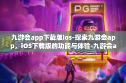 九游会app下载版ios-探索九游会app，iOS下载版的功能与体验-九游会app下载版ios
