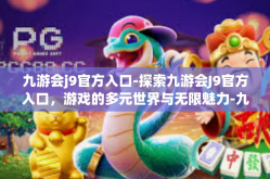 九游会j9官方入口-探索九游会J9官方入口，游戏的多元世界与无限魅力-九游会j9官方入口