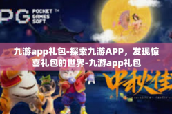九游app礼包-探索九游APP，发现惊喜礼包的世界-九游app礼包