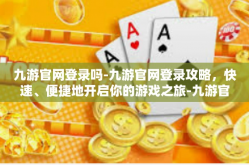 九游官网登录吗-九游官网登录攻略，快速、便捷地开启你的游戏之旅-九游官网登录吗