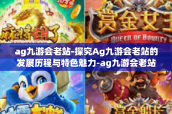 ag九游会老站-探究Ag九游会老站的发展历程与特色魅力-ag九游会老站