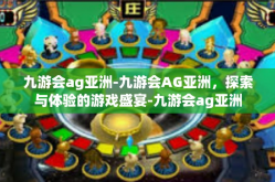 九游会ag亚洲-九游会AG亚洲，探索与体验的游戏盛宴-九游会ag亚洲