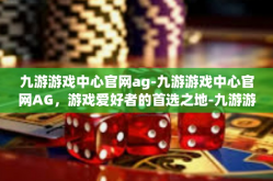 九游游戏中心官网ag-九游游戏中心官网AG，游戏爱好者的首选之地-九游游戏中心官网ag