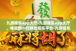 九游娱乐app大厅-九游娱乐app大厅，体验新一代移动娱乐平台-九游娱乐app大厅