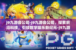 j9九游会公司-J9九游会公司，探索前沿科技，引领数字娱乐新纪元-j9九游会公司
