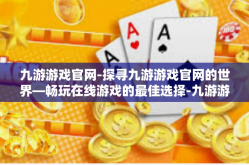 九游游戏官网-探寻九游游戏官网的世界—畅玩在线游戏的最佳选择-九游游戏官网