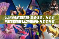 九游游戏官网客服-震撼体验，九游游戏官网客服的全方位解析-九游游戏官网客服