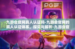 九游会官网真人认证吗-九游会官网的真人认证体系，探究与解析-九游会官网真人认证吗