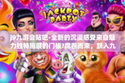 j9九游会贴吧-全新的沉浸感受来自魅力独特施展的门板?席卷而来，跃入九游会贴吧的奇幻世界！j9九游会贴吧