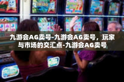 九游会AG卖号-九游会AG卖号，玩家与市场的交汇点-九游会AG卖号