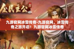 九游官网冰雪传奇-九游官网，冰雪传奇之旅开启！九游官网冰雪传奇
