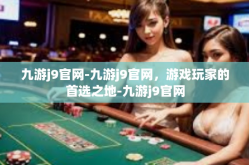 九游j9官网-九游j9官网，游戏玩家的首选之地-九游j9官网