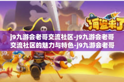 j9九游会老哥交流社区-J9九游会老哥交流社区的魅力与特色-j9九游会老哥交流社区