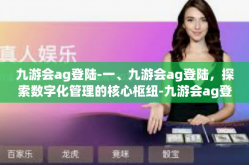 九游会ag登陆-一、九游会ag登陆，探索数字化管理的核心枢纽-九游会ag登陆
