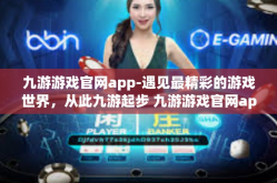 九游游戏官网app-遇见最精彩的游戏世界，从此九游起步 九游游戏官网app探秘-九游游戏官网app