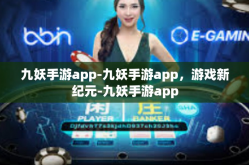 九妖手游app-九妖手游app，游戏新纪元-九妖手游app