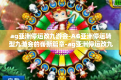ag亚洲停运改九游会-AG亚洲停运转型九游会的崭新篇章-ag亚洲停运改九游会
