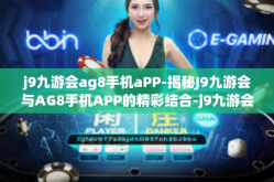 j9九游会ag8手机aPP-揭秘J9九游会与AG8手机APP的精彩结合-j9九游会ag8手机aPP