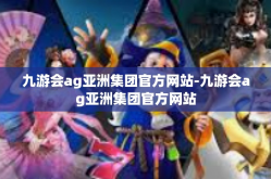 九游会ag亚洲集团官方网站-九游会ag亚洲集团官方网站