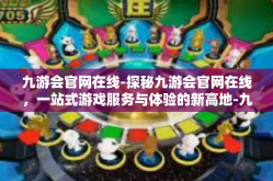 九游会官网在线-探秘九游会官网在线，一站式游戏服务与体验的新高地-九游会官网在线