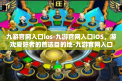 九游官网入口ios-九游官网入口iOS，游戏爱好者的首选目的地-九游官网入口ios