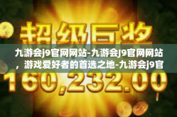 九游会j9官网网站-九游会J9官网网站，游戏爱好者的首选之地-九游会j9官网网站