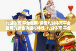 九游体育 平台官网-探索九游体育平台官网的综合功能与特性-九游体育 平台官网
