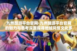 九州酷游平台官网-九州酷游平台官网的魅力与思考深度探寻地域风情文化多样性』九州酷游平台官网