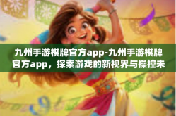 九州手游棋牌官方app-九州手游棋牌官方app，探索游戏的新视界与操控未来-九州手游棋牌官方app