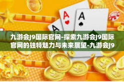 九游会J9国际官网-探索九游会J9国际官网的独特魅力与未来展望-九游会J9国际官网