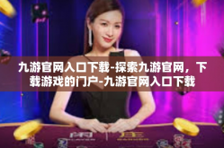 九游官网入口下载-探索九游官网，下载游戏的门户-九游官网入口下载