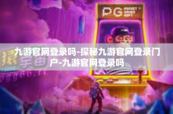九游官网登录吗-探秘九游官网登录门户-九游官网登录吗