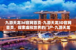 九游天龙3d官网首页-九游天龙3D官网首页，探索虚拟世界的门户-九游天龙3d官网首页