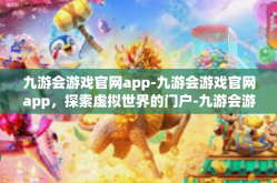九游会游戏官网app-九游会游戏官网app，探索虚拟世界的门户-九游会游戏官网app