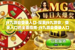 J9九游会登录入口-探索J9九游会，登录入口的全面指南-J9九游会登录入口